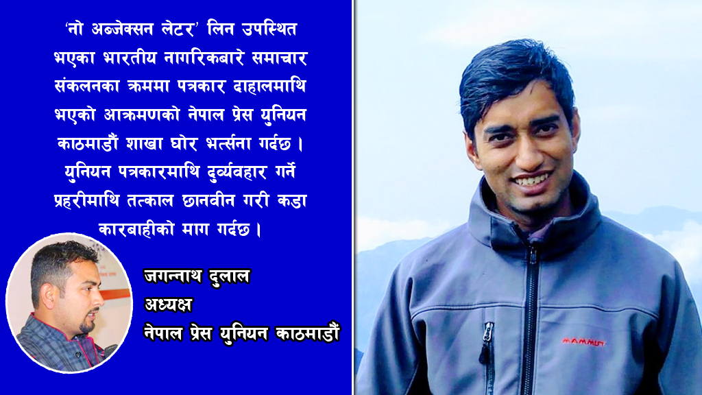 पत्रकार केदार दाहालमाथि दुर्व्यवहार गर्ने प्रहरीलाई कारबाही होस्ः प्रेस युनियन काठमाडौं