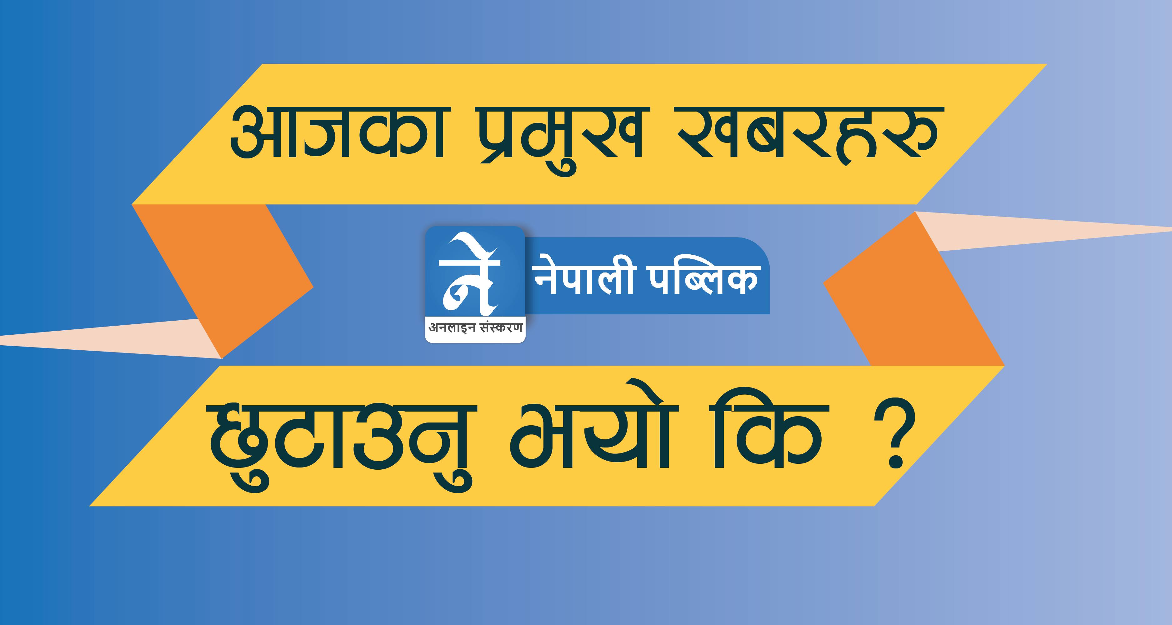 बिहिबार दिनभरका प्रमुख खबरहरू – छुटाउनु भयाे कि ?